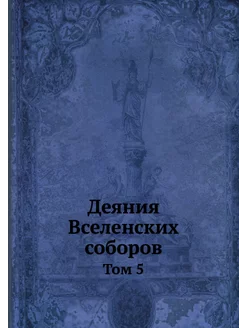 Деяния Вселенских соборов. Том 5