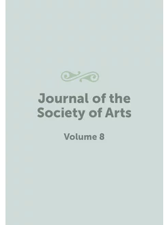 Journal of the Society of Arts. Volume 8