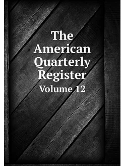 The American Quarterly Register. Volu