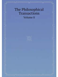 The Philosophical Transactions. Volume 8