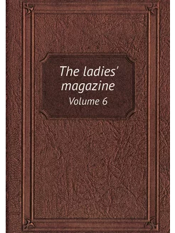 The ladies' magazine. Volume 6