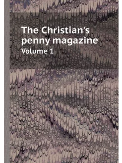 The Christian's penny magazine. Volume 1