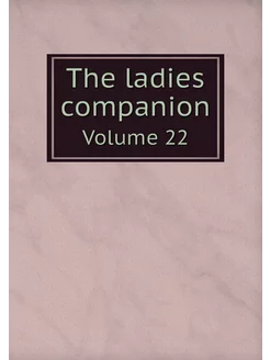 The ladies companion. Volume 22