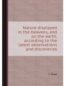 Nature displayed in the heavens, and