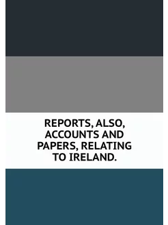 REPORTS, ALSO, ACCOUNTS AND PAPERS, R