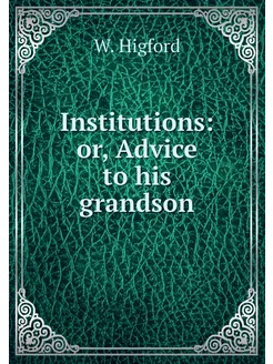 Institutions or, Advice to his grandson