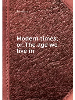 Modern times or, The age we live in