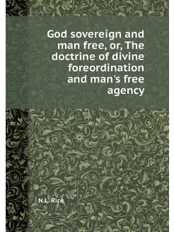 God sovereign and man free, or, The d