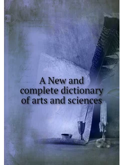 A New and complete dictionary of arts