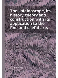 The kaleidoscope, its history, theory