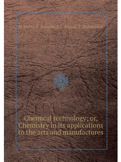 Chemical technology or, Chemistry in