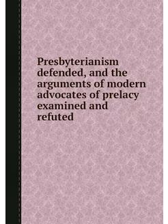 Presbyterianism defended, and the arg