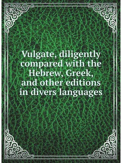 Vulgate, diligently compared with the Hebrew, Greek