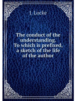 The conduct of the understanding. To