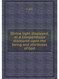 Divine light displayed, or, A compendious discourse