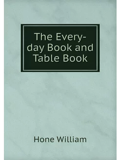 The Every-day Book and Table Book