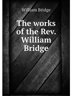 The works of the Rev. William Bridge