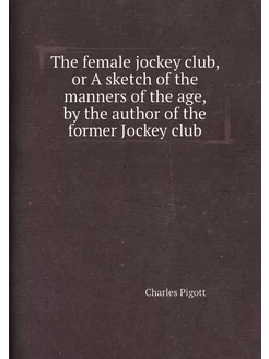 The female jockey club, or A sketch of the manners o