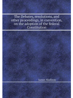 The Debates, resolutions, and other p