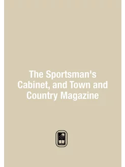 The Sportsman's Cabinet, and Town and