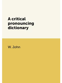 A critical pronouncing dictionary