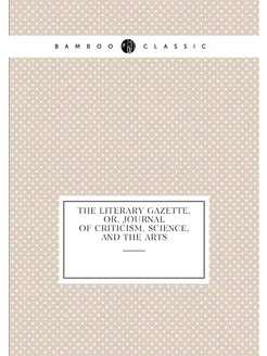 The Literary Gazette, Or, Journal of