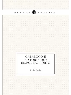 Catalogo e historia dos bispos do Porto