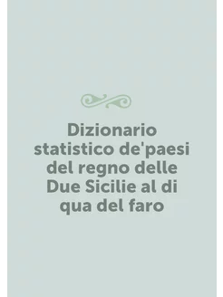 Dizionario statistico de'paesi del regno delle Due S