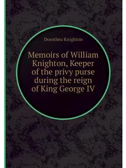 Memoirs of William Knighton, Keeper o