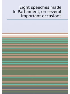 Eight speeches made in Parliament, on several import