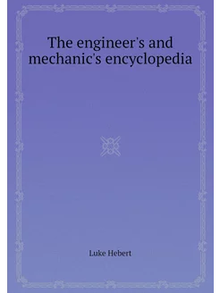 The engineer's and mechanic's encyclo