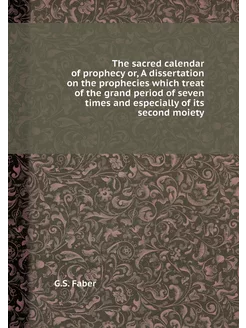 The sacred calendar of prophecy or, A