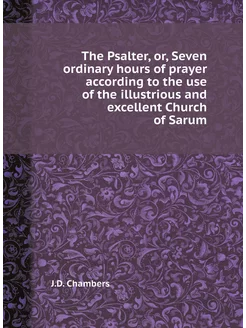 The Psalter, or, Seven ordinary hours of prayer acco