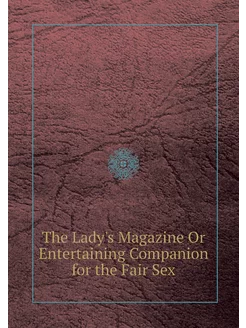 The Lady's Magazine Or Entertaining C