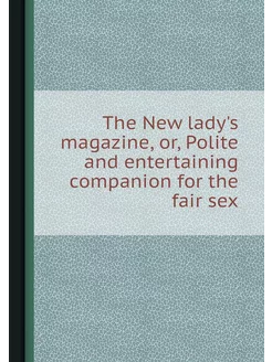 The New lady's magazine, or, Polite a