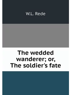 The wedded wanderer or, The soldier'