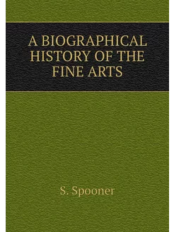 A BIOGRAPHICAL HISTORY OF THE FINE ARTS