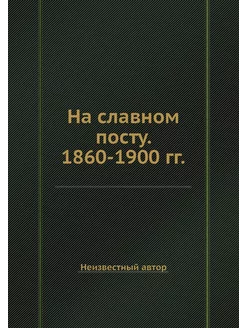 На славном посту. 1860-1900 гг