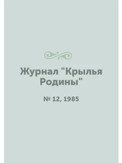 Журнал "Крылья Родины". № 12, 1985