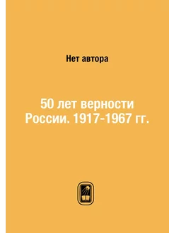 50 лет верности России. 1917-1967 гг