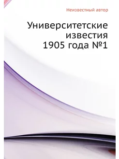 Университетские известия 1905 года №1