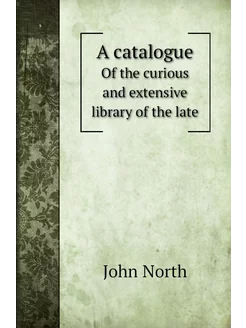 A catalogue. Of the curious and extensive library of