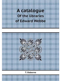 A catalogue. Of the libraries of Edwa