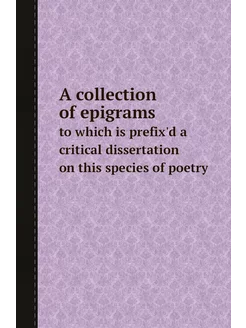 A collection of epigrams. to which is prefix'd a cri