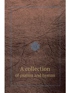 A collection. of psalms and hymns