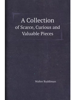 A Collection. of Scarce, Curious and Valuable Pieces