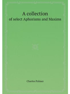 A collection. of select Aphorisms and Maxims