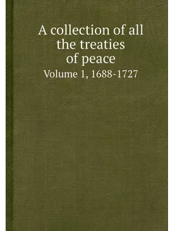 A collection of all the treaties of peace. Volume 1