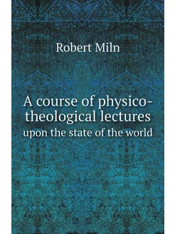 A course of physico-theological lectures. upon the s