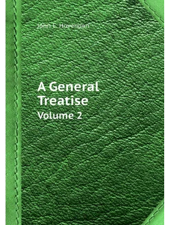 A General Treatise. Volume 2